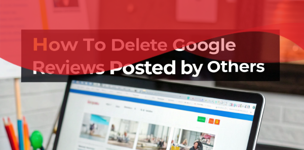 Delete Google Reviews Posted by Others